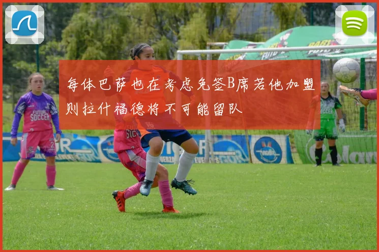 每体巴萨也在考虑免签B席若他加盟则拉什福德将不可能留队