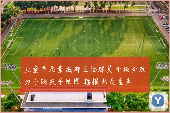 儿童节元素成都主场球员介绍全改为小朋友手绘图 播报也是童声