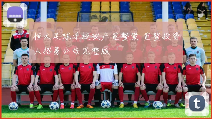 恒大足球学校破产重整案 重整投资人招募公告完整版